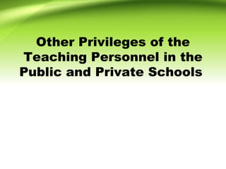 Other Privileges of the
Teaching Personnel in the
Public and Private Schools
 