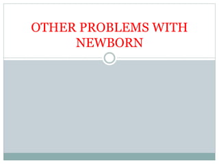 OTHER PROBLEMS WITH
NEWBORN
 
