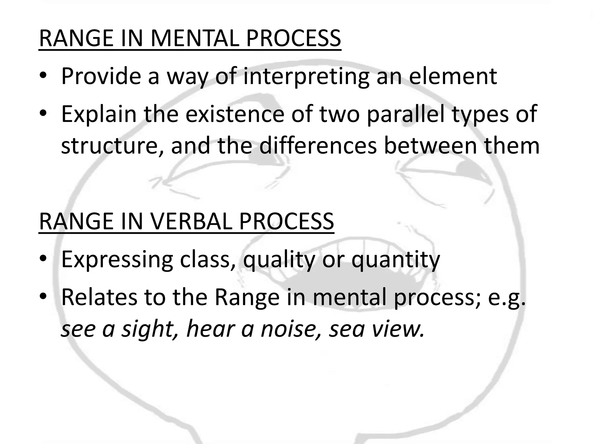 RANGE IN MENTAL PROCESS
• Provide a way of interpreting an element
• Explain the existence of two parallel types of
  structure, and the differences between them

RANGE IN VERBAL PROCESS
• Expressing class, quality or quantity
• Relates to the Range in mental process; e.g.
  see a sight, hear a noise, sea view.
 
