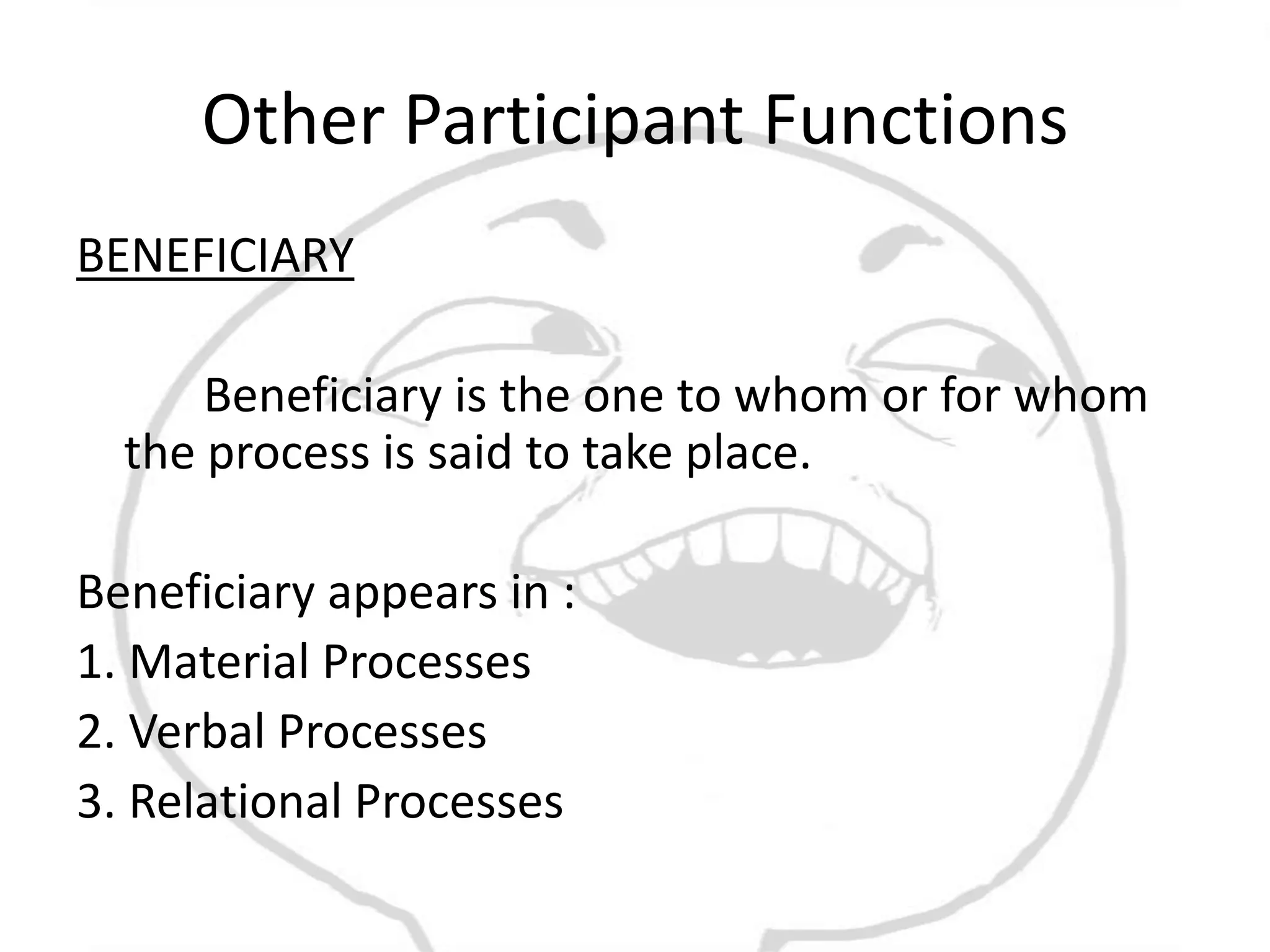 Other Participant Functions
BENEFICIARY

      Beneficiary is the one to whom or for whom
  the process is said to take place.

Beneficiary appears in :
1. Material Processes
2. Verbal Processes
3. Relational Processes
 