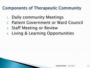 1.   Daily community Meetings
2.   Patient Government or Ward Council
3.   Staff Meeting or Review
4.   Living & Learning Opportunities




                          JAYESH PATIDAR   4/24/2013   10
 