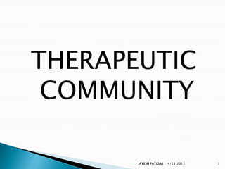 THERAPEUTIC
 COMMUNITY

       JAYESH PATIDAR   4/24/2013   3
 