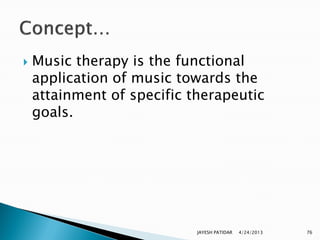    Music therapy is the functional
    application of music towards the
    attainment of specific therapeutic
    goals.




                            JAYESH PATIDAR   4/24/2013   76
 