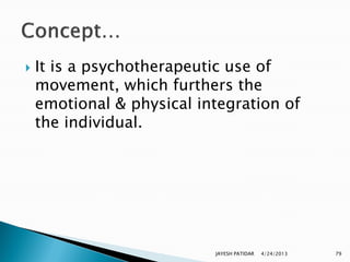    It is a psychotherapeutic use of
    movement, which furthers the
    emotional & physical integration of
    the individual.




                           JAYESH PATIDAR   4/24/2013   79
 