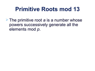 Primitive Roots mod 13
 The primitive root a is a number whose
powers successively generate all the
elements mod p.
 