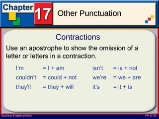 Other Punctuation

                           Contractions
   Use an apostrophe to show the omission of a
   letter or letters in a contraction.




Business English at Work                         PP 17-20
 