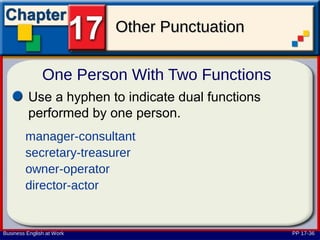 Other Punctuation

               One Person With Two Functions
         Use a hyphen to indicate dual functions
         performed by one person.
        manager-consultant
        secretary-treasurer
        owner-operator
        director-actor


Business English at Work                           PP 17-36
 