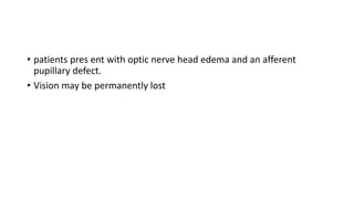 • patients pres ent with optic nerve head edema and an afferent
pupillary defect.
• Vision may be permanently lost
 