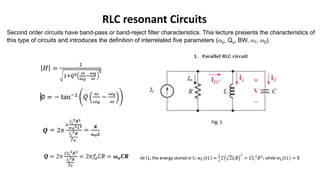 RLC resonant Circuits
Second order circuits have band-pass or band-reject filter characteristics. This lecture presents the characteristics of
this type of circuits and introduces the definition of interrelated five parameters (o, Qo, BW, 1, 2).
 