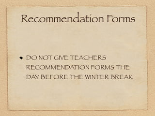 Recommendation Forms


DO NOT GIVE TEACHERS
RECOMMENDATION FORMS THE
DAY BEFORE THE WINTER BREAK
 