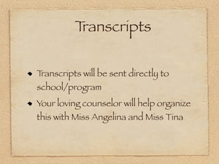 Transcripts

Transcripts will be sent directly to
school/program
Your loving counselor will help organize
this with Miss Angelina and Miss Tina
 