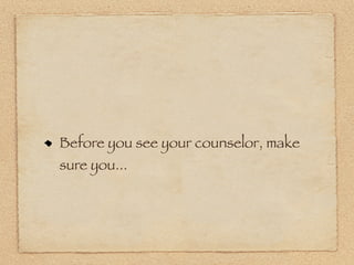 Before you see your counselor, make
sure you...
 