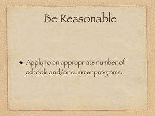 Be Reasonable


Apply to an appropriate number of
schools and/or summer programs.
 