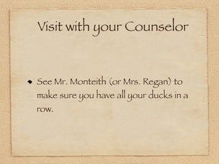 Visit with your Counselor


See Mr. Monteith (or Mrs. Regan) to
make sure you have all your ducks in a
row.
 