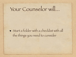 Your Counselor will...


 Start a folder with a checklist with all
 the things you need to consider
 