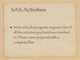 SAS Activities


 Most schools/programs request a list of
 all the activities you have been involved
 in. Please come prepared with a
 completed list.
 