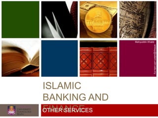 ISLAMIC
BANKING AND
FINANCE
Mahyuddin Khalid
emkay@salam.uitm.edu.my
OTHER SERVICES
 