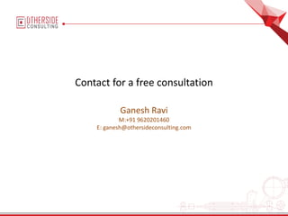 Contact for a free consultation
Ganesh Ravi
M:+91 9620201460
E: ganesh@othersideconsulting.com
 