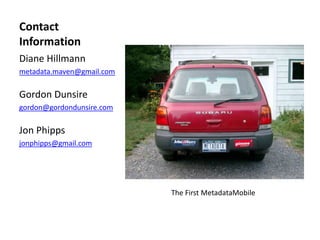 Contact
Information
Diane Hillmann
metadata.maven@gmail.com
Gordon Dunsire
gordon@gordondunsire.com
Jon Phipps
jonphipps@gmail.com
The First MetadataMobile
 