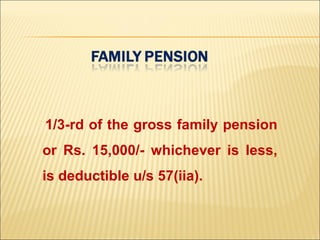 1/3-rd of the gross family pension
or Rs. 15,000/- whichever is less,
is deductible u/s 57(iia).
 
