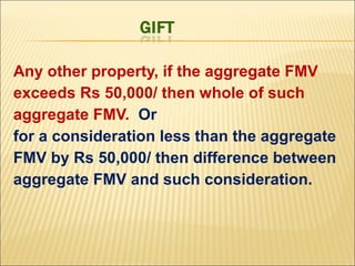 Any other property, if the aggregate FMV
exceeds Rs 50,000/ then whole of such
aggregate FMV. Or
for a consideration less than the aggregate
FMV by Rs 50,000/ then difference between
aggregate FMV and such consideration.
 
