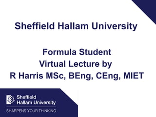Sheffield Hallam University Formula Student Virtual Lecture by  R Harris MSc, BEng, CEng, MIET 
