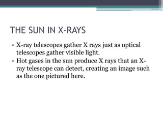 THE SUN IN X-RAYS,[object Object],X-ray telescopes gather X rays just as optical telescopes gather visible light. ,[object Object],Hot gases in the sun produce X rays that an X-ray telescope can detect, creating an image such as the one pictured here.,[object Object]