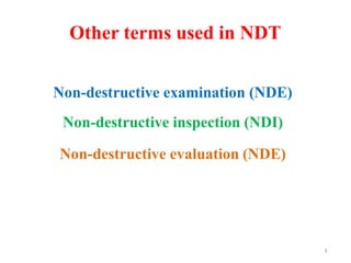 Other terms used in NDT
Non-destructive examination (NDE)
Non-destructive inspection (NDI)
Non-destructive evaluation (NDE)
3
 