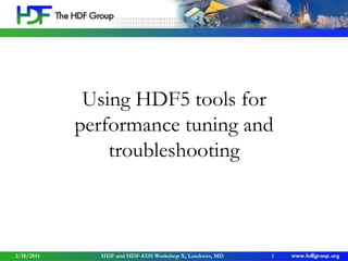 Using HDF5 tools for
performance tuning and
troubleshooting

2/18/2014

HDF and HDF-EOS Workshop X, Landover, MD

1

 