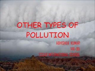 OTHER TYPES OF POLLUTION ABHISHEK  KUMAR VIII-(B) ESSAR INTERNATIONAL SCHOOL 
