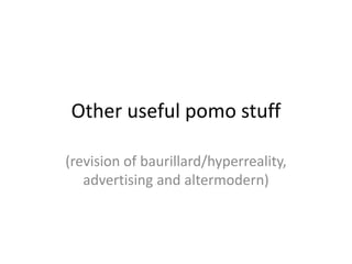 Other useful pomo stuff
(revision of baurillard/hyperreality,
advertising and altermodern)
 