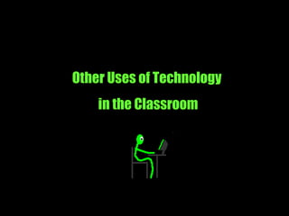 Other Uses of Technology  in the Classroom 