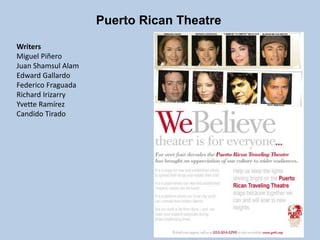 Puerto Rican Theatre
Writers
Miguel Piñero
Juan Shamsul Alam
Edward Gallardo
Federico Fraguada
Richard Irizarry
Yvette Ramírez
Candido Tirado
 