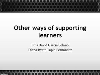Other ways of supporting
       learners
      Luis David García Solano
    Diana Ivette Tapia Fernández
 