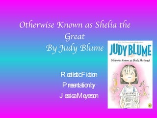 Otherwise Known as Shelia the Great By Judy Blume Realistic Fiction Presentation by Jessica Meyerson 