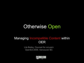 Otherwise Open,[object Object],Managing Incompatible Content within OER,[object Object],Lila Bailey, Counsel for ccLearn,[object Object],OpenEd 2009, Vancouver BC,[object Object]