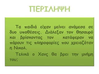 Τα παιδιά είχαν μείνει ανάμεσα σε
δυο υποθέσεις. Διάλεξαν τον θησαυρό
και βρίσκοντας τον κατάφεραν να
πάρουν τις πληροφορίες που χρειαζόταν
η Νικολ.
Τελικά ο Χανς θα βρει την μνήμη
του;
 