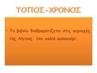 • Το βιβλίο διαδραματίζεται στις περιοχές
της Αίγινας ένα παλιό καλοκαίρι.
 