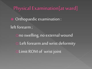  Orthopaedicexamination:
left forearm;
ono swelling, noexternalwound
o Leftforearmand wrist deformity
oLimit ROM of wrist joint
 