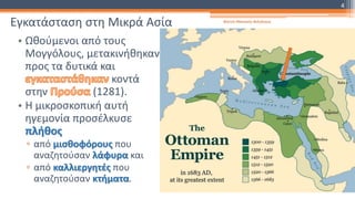 Εγκατάσταση στη Μικρά Ασία
• Ωθούμενοι από τους
Μογγόλους, μετακινήθηκαν
προς τα δυτικά και
κοντά
στην (1281).
• Η μικροσκοπική αυτή
ηγεμονία προσέλκυσε
πλήθος
▫ από μισθοφόρους που
αναζητούσαν λάφυρα και
▫ από καλλιεργητές που
αναζητούσαν κτήματα.
Φατσή Αθανασία Φιλόλογος
4
 