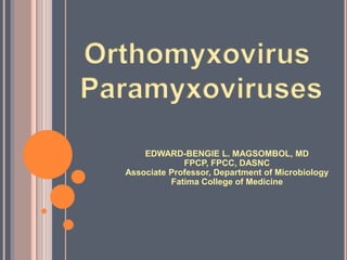 Orthomyxovirus Paramyxoviruses EDWARD-BENGIE L. MAGSOMBOL, MD FPCP, FPCC, DASNC Associate Professor, Department of Microbiology Fatima College of Medicine 