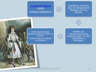 Ενηλικίωση Όθωνα
(1835)
ανάληψη καθηκόντων
Προσδοκίες ελληνικού
λαού για απομάκρυνση
Βαυαρών από την
εξουσία.
Ανέθεσε την
πρωθυπουργία στον
Άρμανσμπεργκ. Το 1837
αναλαμβάνει ο
Ρούντχαρτ.
Απολυταρχική άσκηση
εξουσίας χωρίς τον έλεγχο του
βασιλιά
Ανικανοποίητα τα αιτήματα
των Ελλήνων
ΦΑΤΣΗ ΑΘΑΝΑΣΙΑ ΦΙΛΟΛΟΓΟΣ 23
 