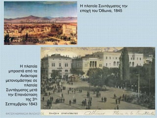 Η πλατεία Συντάγματος την
εποχή του Όθωνα, 1845
Η πλατεία
μπροστά από τα
Ανάκτορα
μετονομάστηκε σε
πλατεία
Συντάγματος μετά
την Επανάσταση
της 3ης
Σεπτεμβρίου 1843
ΦΑΤΣΗ ΑΘΑΝΑΣΙΑ ΦΙΛΟΛΟΓΟΣ 31
 