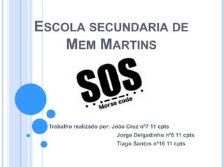 ESCOLA SECUNDARIA DE
MEM MARTINS

Trabalho realizado por: João Cruz nº7 11 cpts
Jorge Delgadinho nº8 11 cpts
Tiago Santos nª16 11 cpts

 