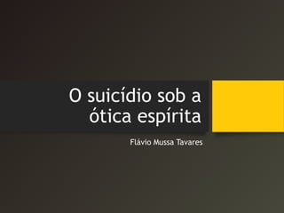 O suicídio sob a
ótica espírita
Flávio Mussa Tavares
 