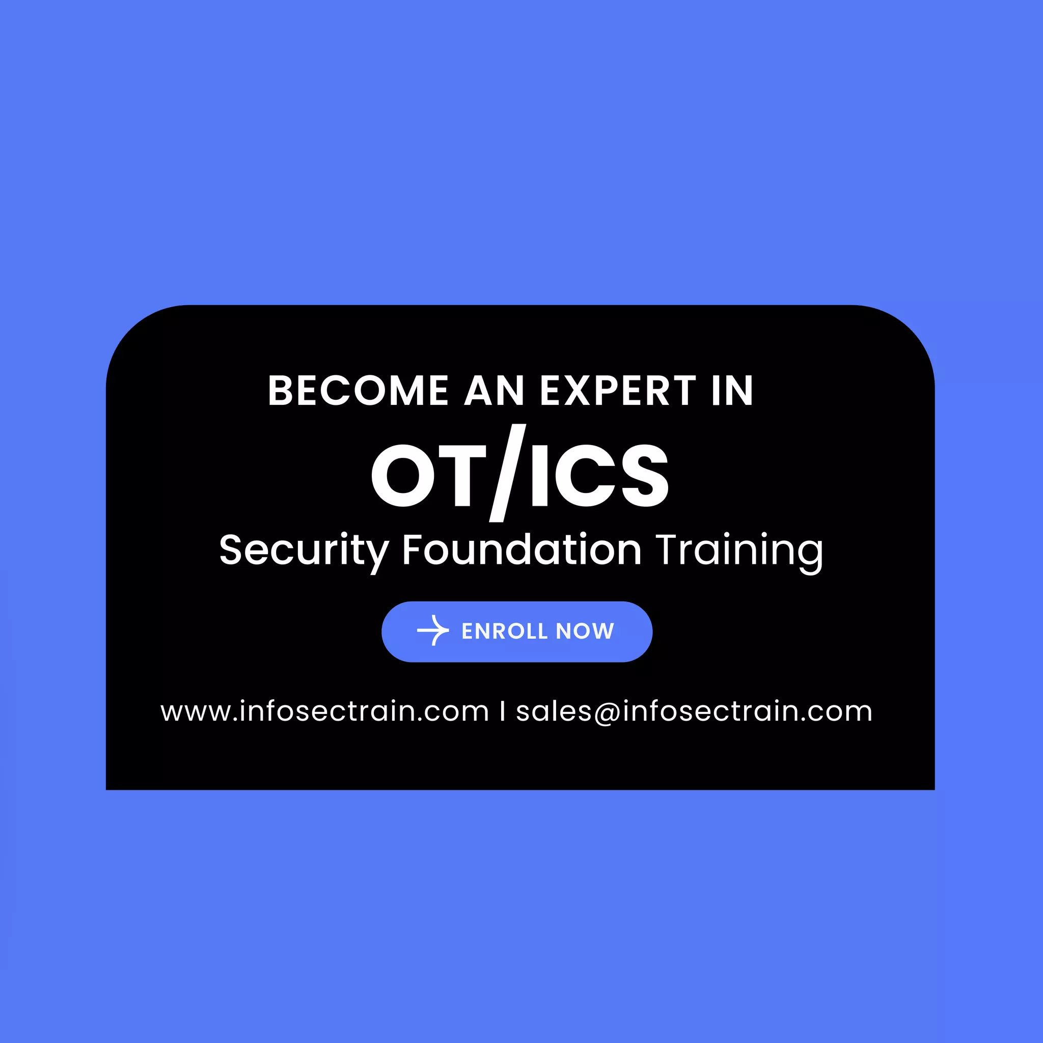 www.infosectrain.com I sales@infosectrain.com
ENROLL NOW
OT/ICS
Security Foundation Training
BECOME AN EXPERT IN
 
