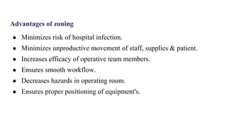 Advantages of zoning
● Minimizes risk of hospital infection.
● Minimizes unproductive movement of staff, supplies & patient.
● Increases efficacy of operative team members.
● Ensures smooth workflow.
● Decreases hazards in operating room.
● Ensures proper positioning of equipment's.
 
