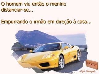 O homem viu então o menino distanciar-se... Empurrando o irmão em direção à casa... 