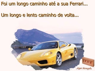 Foi um longo caminho até a sua Ferrari... Um longo e lento caminho de volta... 
