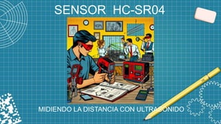 SENSOR HC-SR04
MIDIENDO LA DISTANCIA CON ULTRASONIDO
 